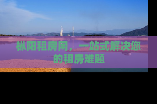 枞阳租房网，一站式解决您的租房难题