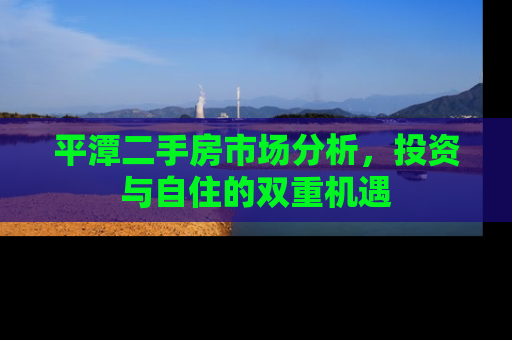 平潭二手房市场分析，投资与自住的双重机遇
