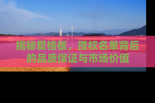 揭秘爱格板，授权名单背后的品质保证与市场价值