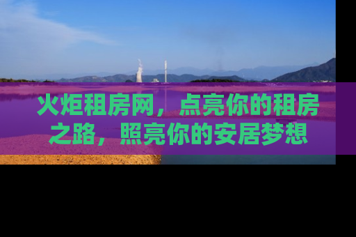 火炬租房网，点亮你的租房之路，照亮你的安居梦想