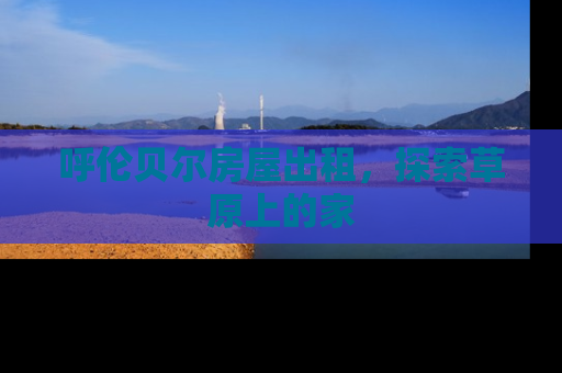 呼伦贝尔房屋出租，探索草原上的家
