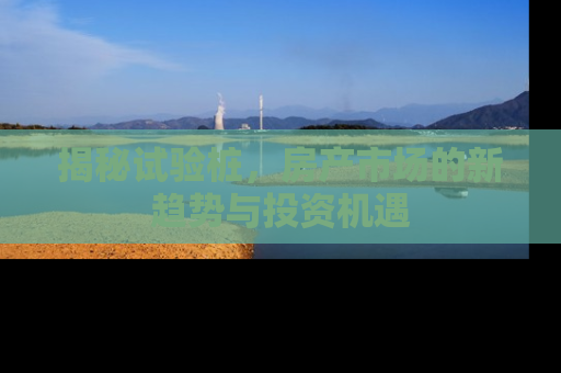 揭秘试验桩，房产市场的新趋势与投资机遇