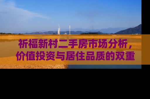 祈福新村二手房市场分析，价值投资与居住品质的双重考量