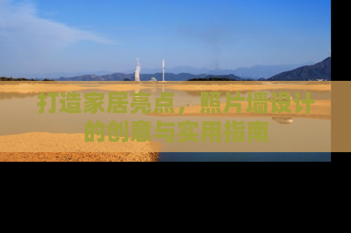 打造家居亮点，照片墙设计的创意与实用指南