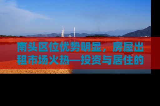 南头区位优势明显，房屋出租市场火热—投资与居住的双重选择