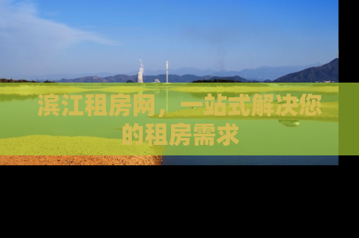 滨江租房网，一站式解决您的租房需求