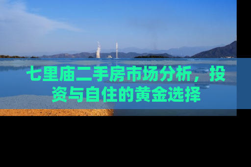 七里庙二手房市场分析，投资与自住的黄金选择