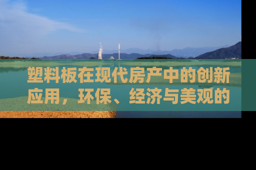 塑料板在现代房产中的创新应用，环保、经济与美观的完美融合