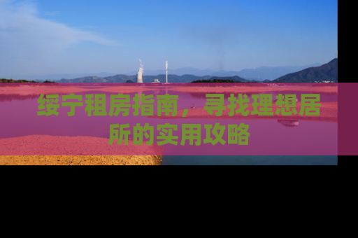 绥宁租房指南，寻找理想居所的实用攻略