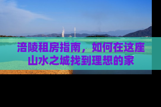 涪陵租房指南，如何在这座山水之城找到理想的家