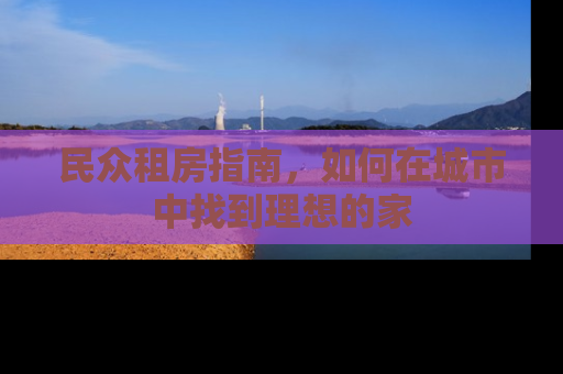 民众租房指南，如何在城市中找到理想的家