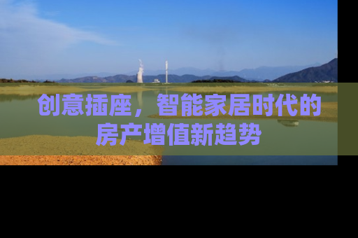 创意插座，智能家居时代的房产增值新趋势