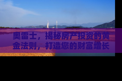 奥雷士，揭秘房产投资的黄金法则，打造您的财富增长引擎