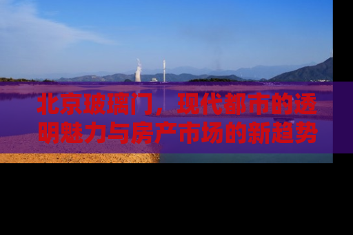 北京玻璃门，现代都市的透明魅力与房产市场的新趋势