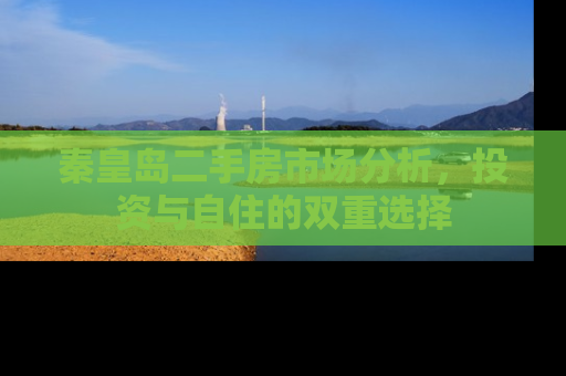 秦皇岛二手房市场分析，投资与自住的双重选择