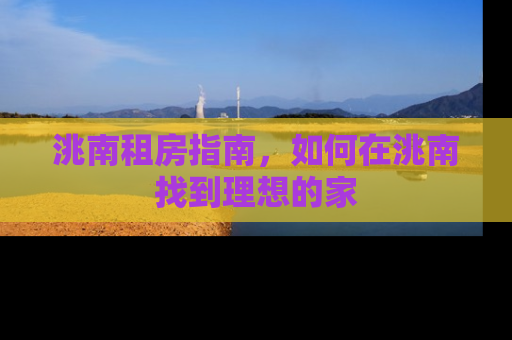 洮南租房指南，如何在洮南找到理想的家