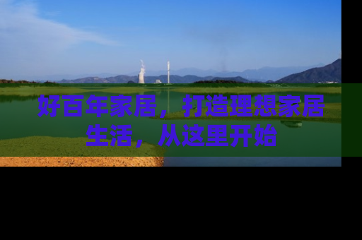 好百年家居，打造理想家居生活，从这里开始