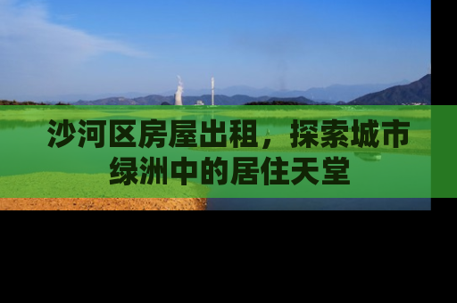 沙河区房屋出租，探索城市绿洲中的居住天堂