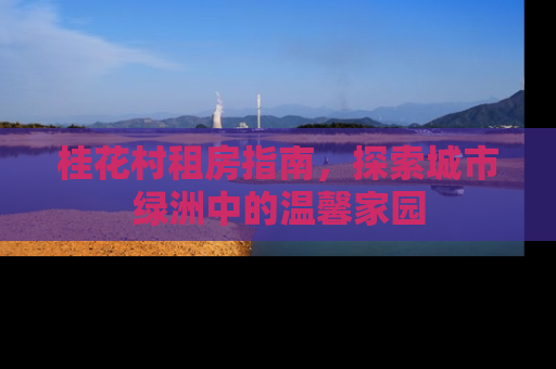 桂花村租房指南，探索城市绿洲中的温馨家园