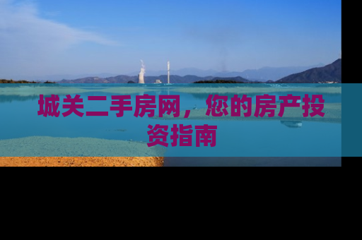 城关二手房网，您的房产投资指南
