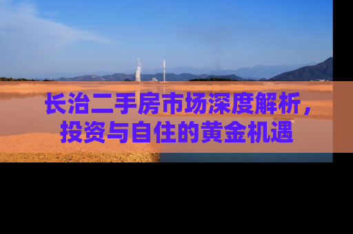 长治二手房市场深度解析，投资与自住的黄金机遇