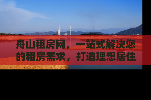 舟山租房网，一站式解决您的租房需求，打造理想居住空间