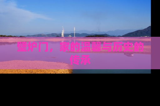 壁炉门，家的温馨与历史的传承