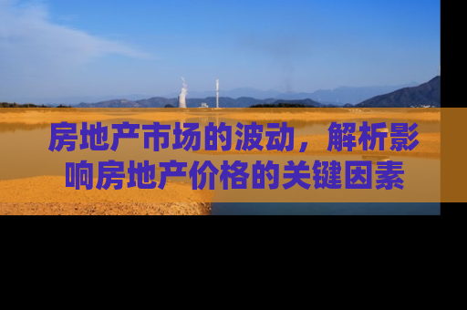 房地产市场的波动，解析影响房地产价格的关键因素