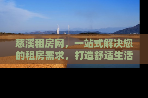 慈溪租房网，一站式解决您的租房需求，打造舒适生活新体验