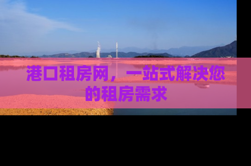 港口租房网，一站式解决您的租房需求