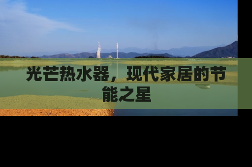 光芒热水器，现代家居的节能之星