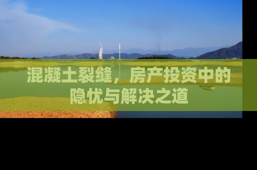 混凝土裂缝，房产投资中的隐忧与解决之道