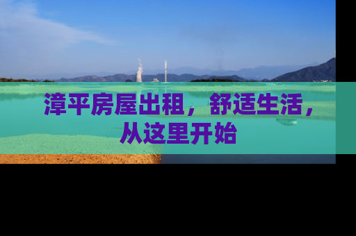 漳平房屋出租，舒适生活，从这里开始