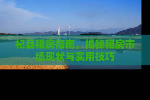 杞县租房指南，揭秘租房市场现状与实用技巧