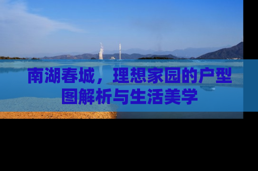南湖春城，理想家园的户型图解析与生活美学