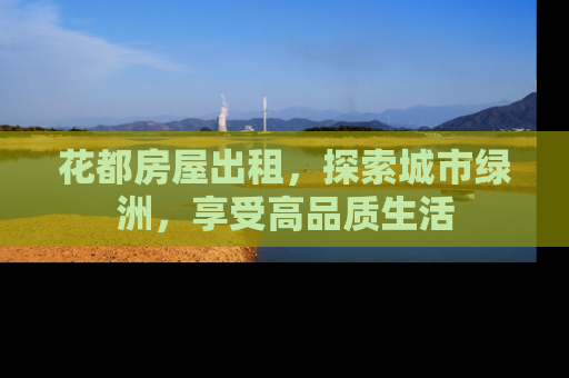 花都房屋出租，探索城市绿洲，享受高品质生活