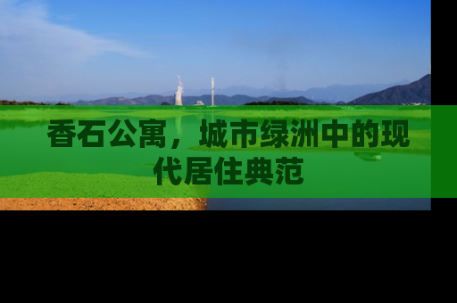 香石公寓，城市绿洲中的现代居住典范
