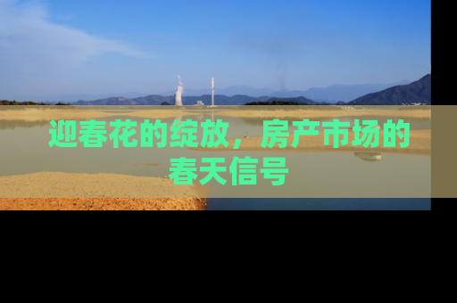 迎春花的绽放，房产市场的春天信号