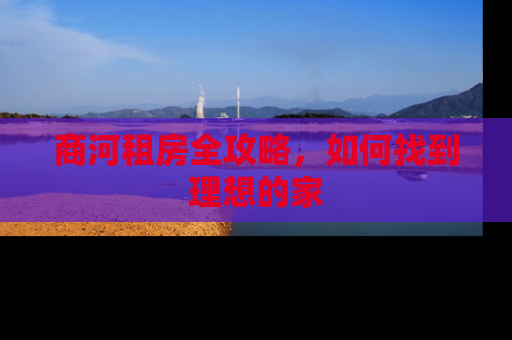 商河租房全攻略，如何找到理想的家