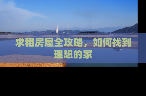 求租房屋全攻略，如何找到理想的家