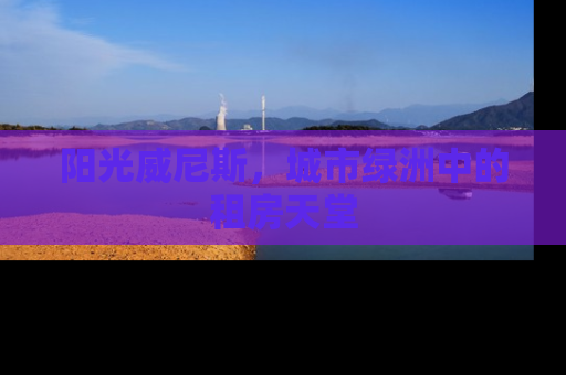 阳光威尼斯，城市绿洲中的租房天堂