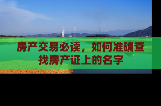 房产交易必读，如何准确查找房产证上的名字