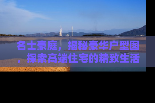 名士豪庭，揭秘豪华户型图，探索高端住宅的精致生活