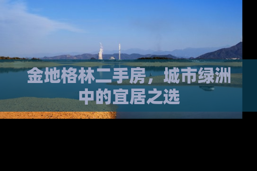 金地格林二手房，城市绿洲中的宜居之选