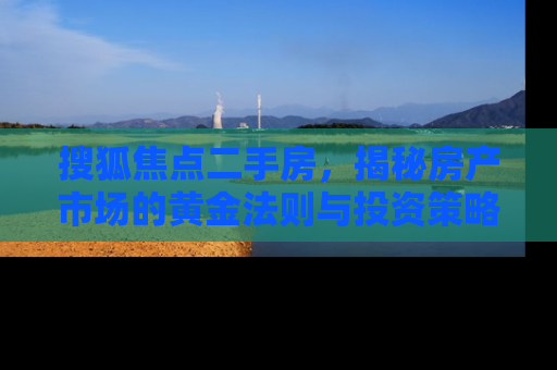 搜狐焦点二手房，揭秘房产市场的黄金法则与投资策略