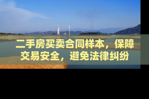 二手房买卖合同样本，保障交易安全，避免法律纠纷