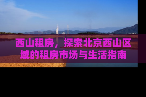 西山租房，探索北京西山区域的租房市场与生活指南