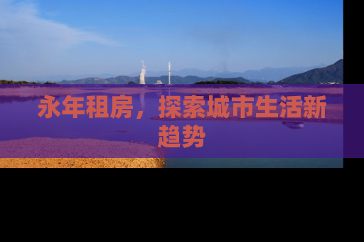 永年租房，探索城市生活新趋势