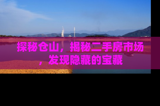 探秘仓山，揭秘二手房市场，发现隐藏的宝藏