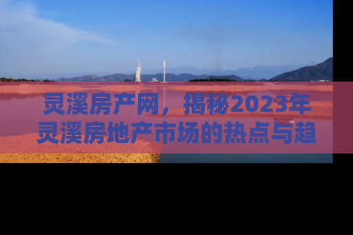 灵溪房产网，揭秘2023年灵溪房地产市场的热点与趋势
